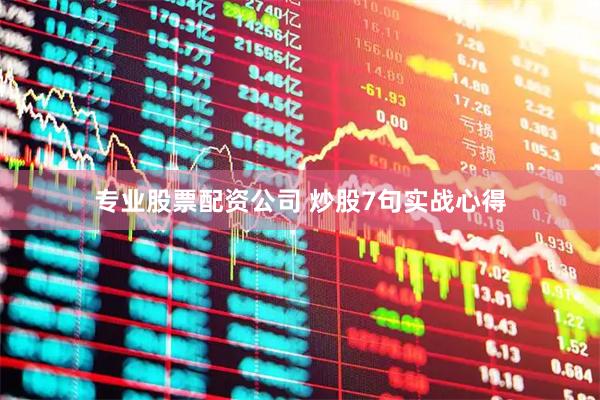 专业股票配资公司 炒股7句实战心得