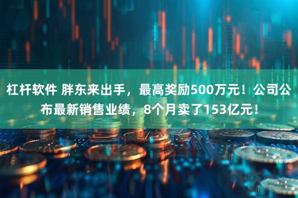 杠杆软件 胖东来出手，最高奖励500万元！公司公布最新销售业绩，8个月卖了153亿元！