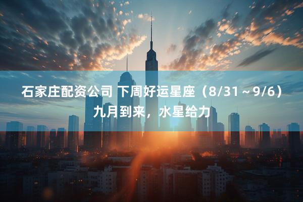 石家庄配资公司 下周好运星座（8/31～9/6）九月到来，水星给力