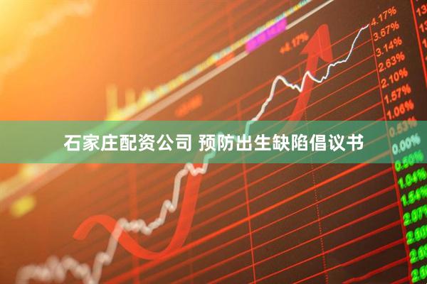 石家庄配资公司 预防出生缺陷倡议书