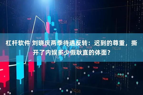 杠杆软件 刘晓庆两季待遇反转：迟到的尊重，撕开了内娱多少假耿直的体面？