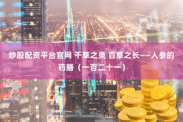 炒股配资平台官网 千草之灵 百草之长——人参的药膳（一百二十一）