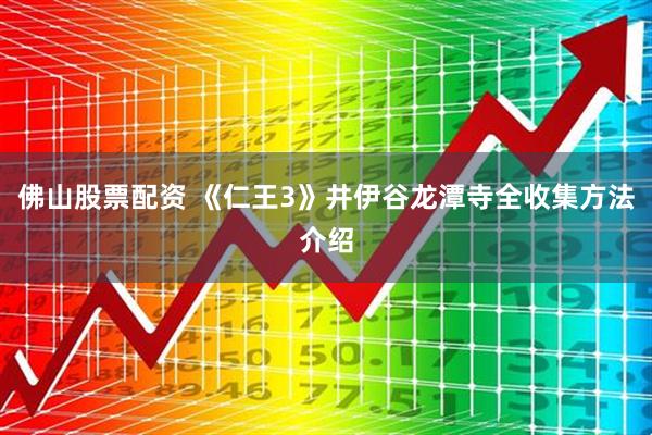 佛山股票配资 《仁王3》井伊谷龙潭寺全收集方法介绍
