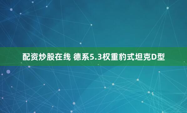 配资炒股在线 德系5.3权重豹式坦克D型