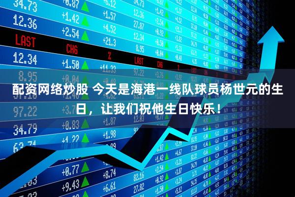 配资网络炒股 今天是海港一线队球员杨世元的生日，让我们祝他生日快乐！