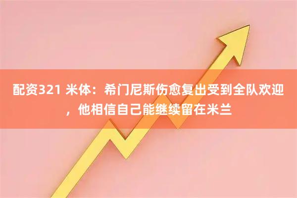 配资321 米体：希门尼斯伤愈复出受到全队欢迎，他相信自己能继续留在米兰