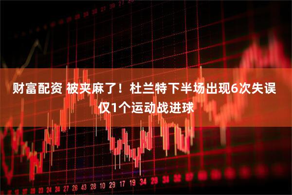 财富配资 被夹麻了！杜兰特下半场出现6次失误 仅1个运动战进球
