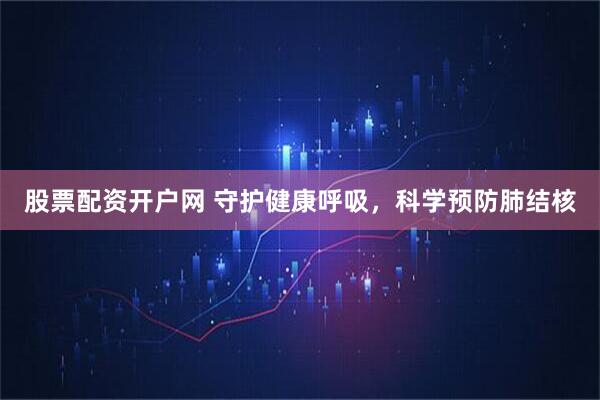 股票配资开户网 守护健康呼吸，科学预防肺结核