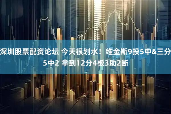 深圳股票配资论坛 今天很划水！维金斯9投5中&三分5中2 拿到12分4板3助2断