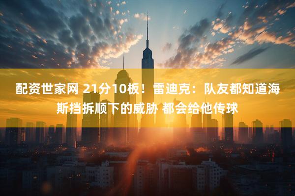 配资世家网 21分10板！雷迪克：队友都知道海斯挡拆顺下的威胁 都会给他传球