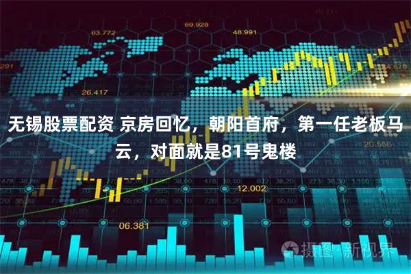 无锡股票配资 京房回忆，朝阳首府，第一任老板马云，对面就是81号鬼楼